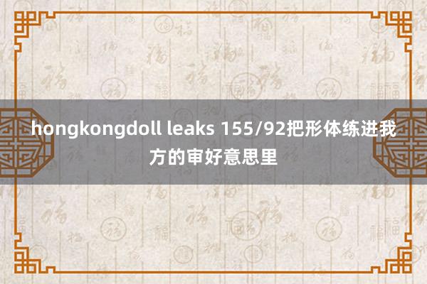 hongkongdoll leaks 155/92把形体练进我方的审好意思里