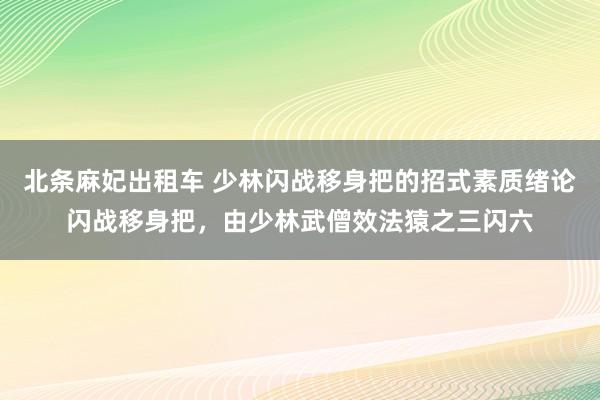 北条麻妃出租车 少林闪战移身把的招式素质绪论闪战移身把,由少林武僧效法猿之三闪六