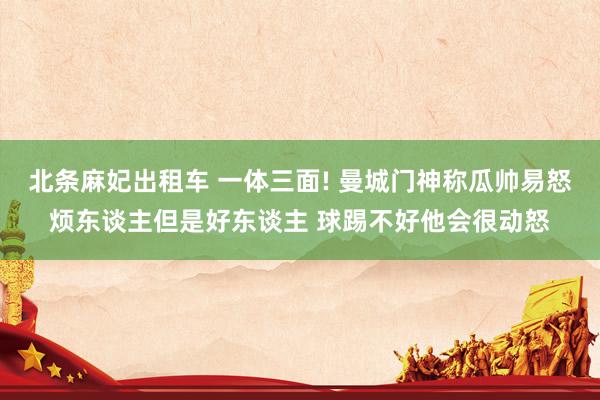 北条麻妃出租车 一体三面! 曼城门神称瓜帅易怒烦东谈主但是好东谈主 球踢不好他会很动怒