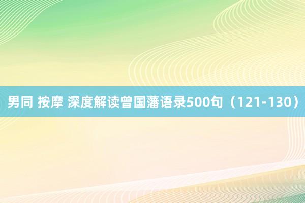 男同 按摩 深度解读曾国藩语录500句（121-130）