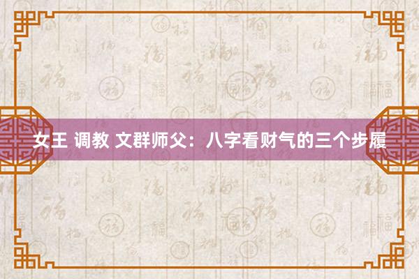 女王 调教 文群师父:八字看财气的三个步履