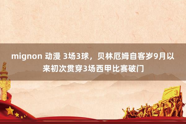 mignon 动漫 3场3球，贝林厄姆自客岁9月以来初次贯穿3场西甲比赛破门
