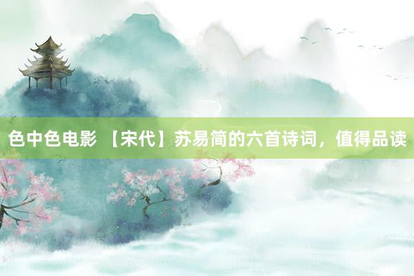 色中色电影 【宋代】苏易简的六首诗词，值得品读