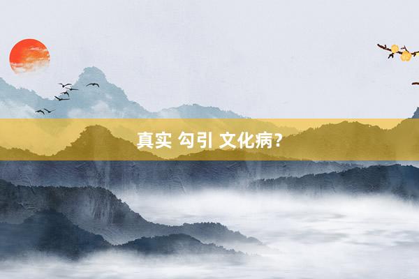 真实 勾引 文化病？