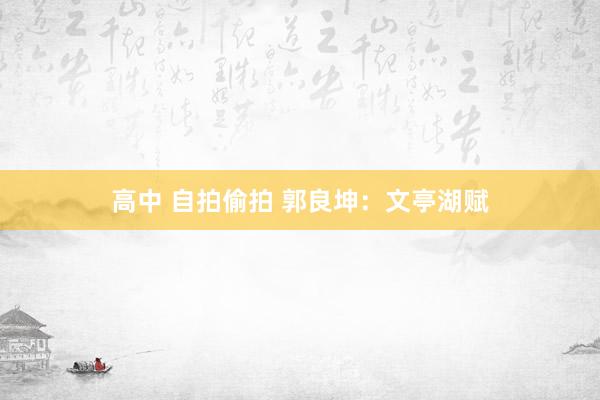 高中 自拍偷拍 郭良坤：文亭湖赋