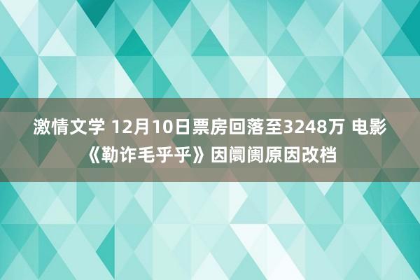 激情文学 12月10日票房回落至3248万 电影《勒诈毛乎乎》因阛阓原因改档