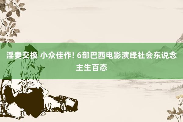 淫妻交换 小众佳作! 6部巴西电影演绎社会东说念主生百态