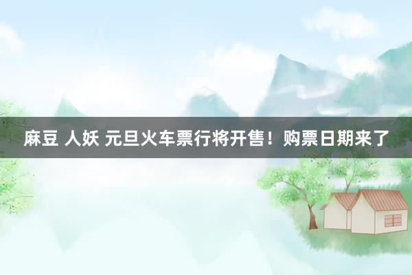 麻豆 人妖 元旦火车票行将开售！购票日期来了