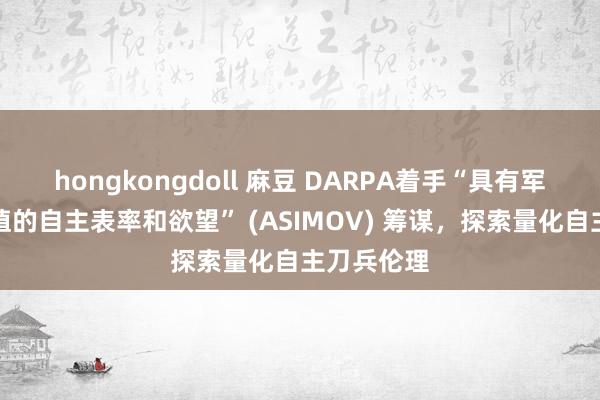 hongkongdoll 麻豆 DARPA着手“具有军事作战价值的自主表率和欲望” (ASIMOV) 筹谋，探索量化自主刀兵伦理