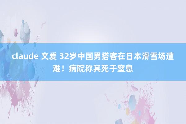 claude 文爱 32岁中国男搭客在日本滑雪场遭难！病院称其死于窒息