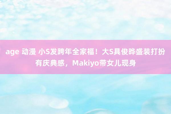 age 动漫 小S发跨年全家福！大S具俊晔盛装打扮有庆典感，Makiyo带女儿现身