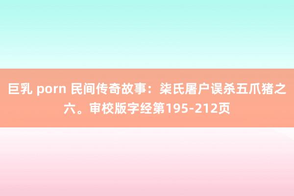 巨乳 porn 民间传奇故事：柒氏屠户误杀五爪猪之六。审校版字经第195-212页