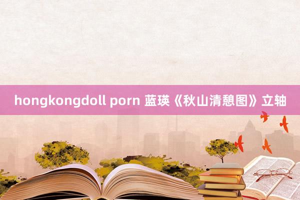 hongkongdoll porn 蓝瑛《秋山清憩图》立轴