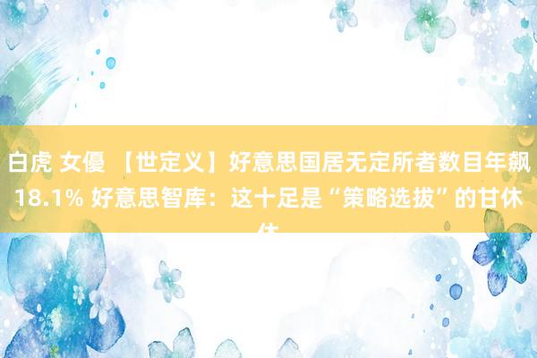 白虎 女優 【世定义】好意思国居无定所者数目年飙18.1% 好意思智库：这十足是“策略选拔”的甘休