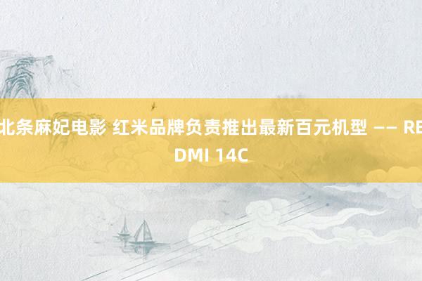 北条麻妃电影 红米品牌负责推出最新百元机型 —— REDMI 14C