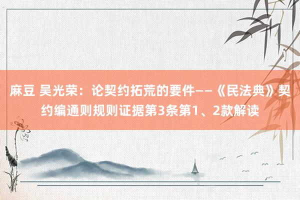麻豆 吴光荣：论契约拓荒的要件——《民法典》契约编通则规则证据第3条第1、2款解读