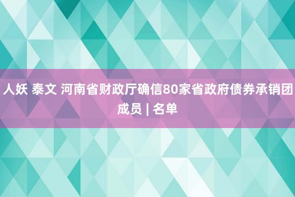 人妖 泰文 河南省财政厅确信80家省政府债券承销团成员 | 名单