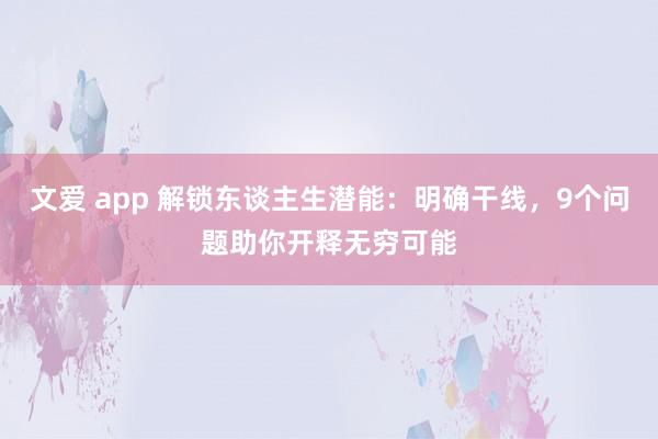 文爱 app 解锁东谈主生潜能：明确干线，9个问题助你开释无穷可能