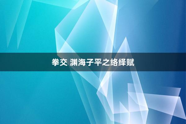 拳交 渊海子平之络绎赋