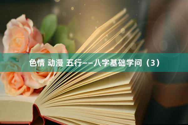 色情 动漫 五行——八字基础学问（3）