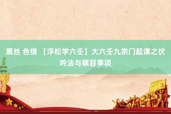 黑丝 色情 【浮松学六壬】大六壬九宗门起课之伏吟法与瞩目事项