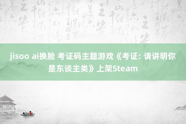jisoo ai换脸 考证码主题游戏《考证: 请讲明你是东谈主类》上架Steam