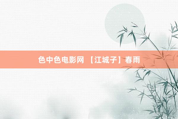 色中色电影网 【江城子】春雨