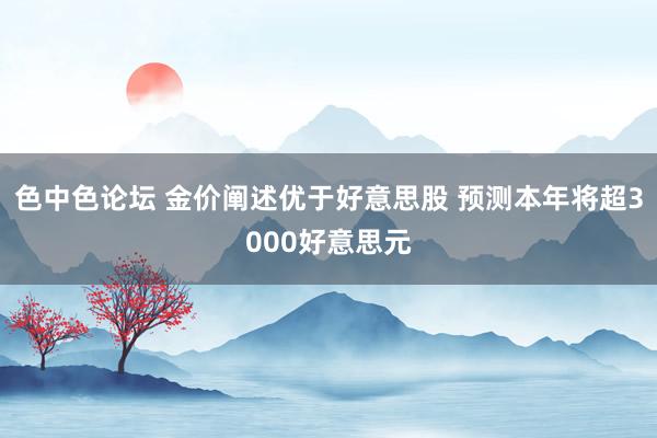 色中色论坛 金价阐述优于好意思股 预测本年将超3000好意思元