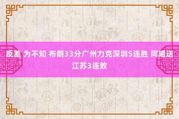 反差 为不知 布朗33分广州力克深圳5连胜 同曦送江苏3连败