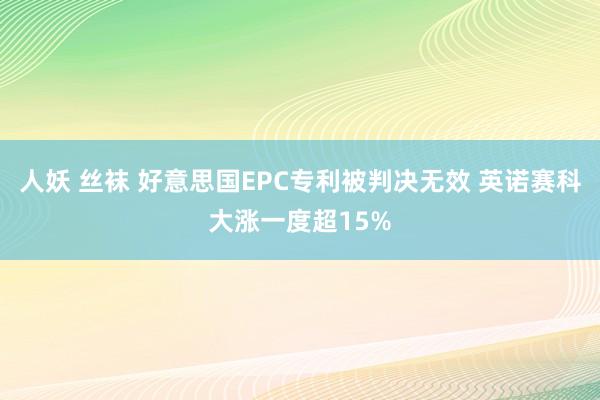 人妖 丝袜 好意思国EPC专利被判决无效 英诺赛科大涨一度超15%