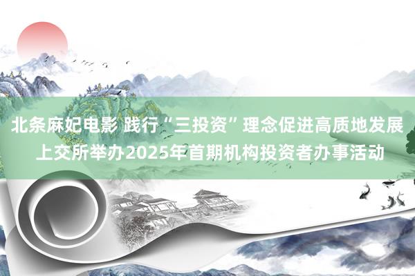 北条麻妃电影 践行“三投资”理念促进高质地发展 上交所举办2025年首期机构投资者办事活动