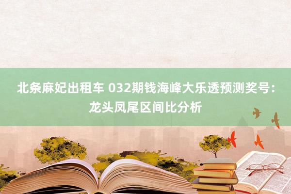 北条麻妃出租车 032期钱海峰大乐透预测奖号：龙头凤尾区间比分析