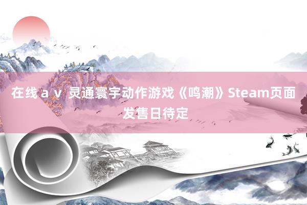 在线ａｖ 灵通寰宇动作游戏《鸣潮》Steam页面 发售日待定