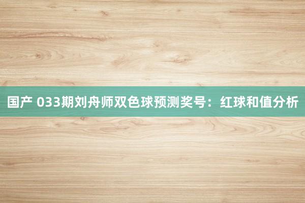国产 033期刘舟师双色球预测奖号：红球和值分析