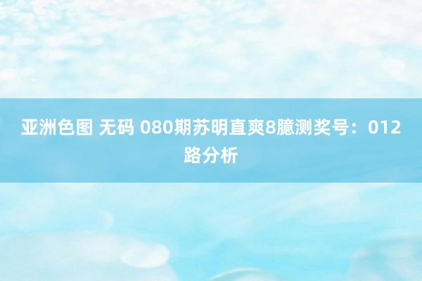 亚洲色图 无码 080期苏明直爽8臆测奖号：012路分析
