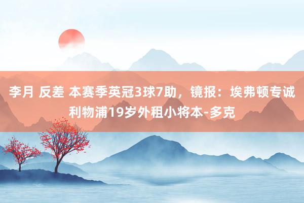 李月 反差 本赛季英冠3球7助，镜报：埃弗顿专诚利物浦19岁外租小将本-多克