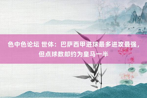 色中色论坛 世体：巴萨西甲进球最多进攻最强，但点球数却约为皇马一半