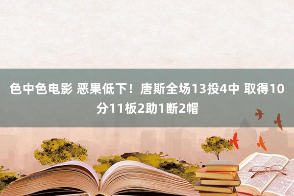 色中色电影 恶果低下！唐斯全场13投4中 取得10分11板2助1断2帽
