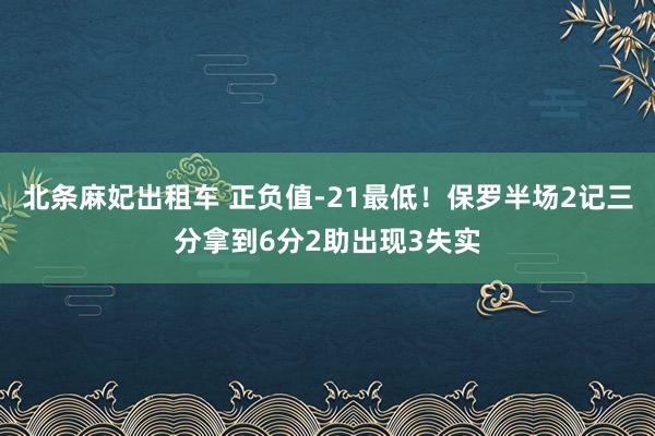 北条麻妃出租车 正负值-21最低！保罗半场2记三分拿到6分2助出现3失实