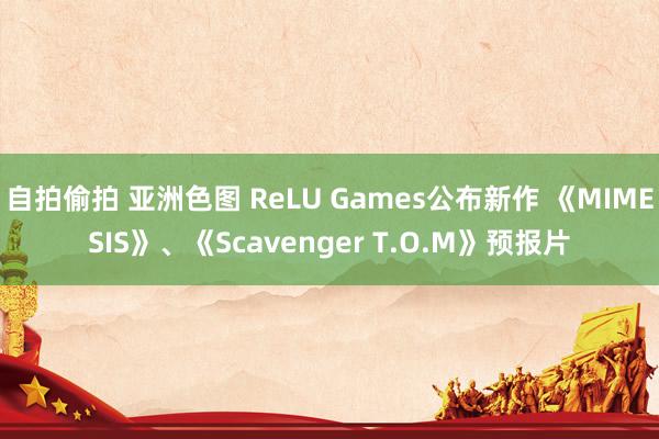 自拍偷拍 亚洲色图 ReLU Games公布新作 《MIMESIS》、《Scavenger T.O.M》预报片