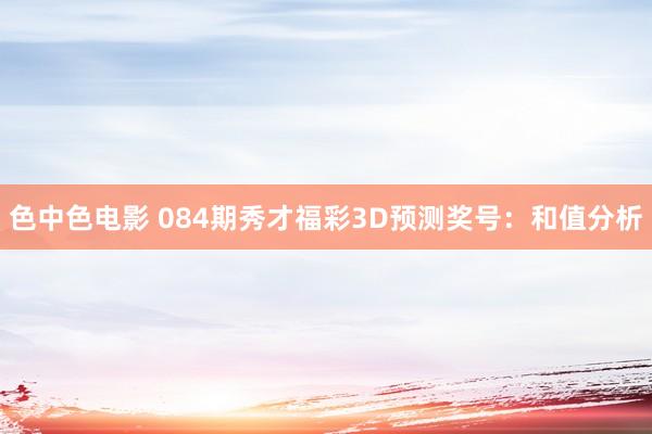 色中色电影 084期秀才福彩3D预测奖号：和值分析