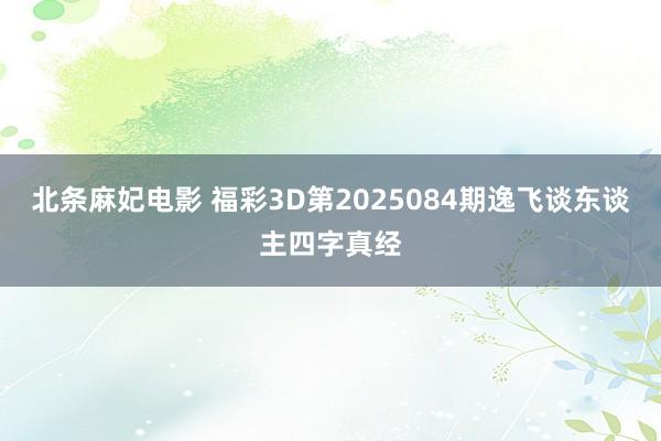 北条麻妃电影 福彩3D第2025084期逸飞谈东谈主四字真经