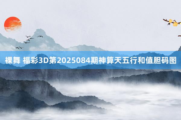 裸舞 福彩3D第2025084期神算天五行和值胆码图