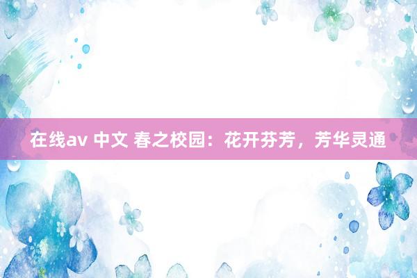 在线av 中文 春之校园：花开芬芳，芳华灵通