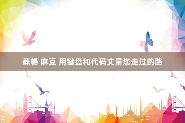 蘇暢 麻豆 用键盘和代码丈量您走过的路