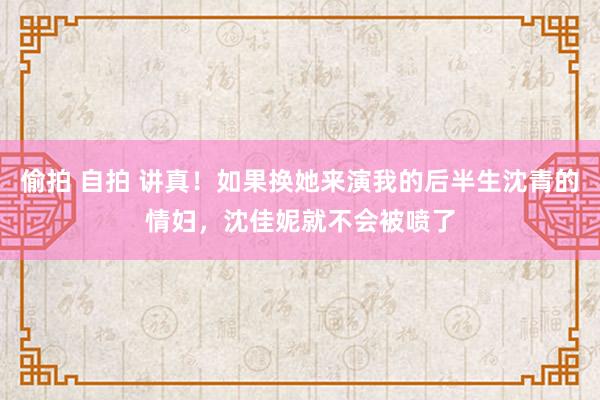 偷拍 自拍 讲真！如果换她来演我的后半生沈青的情妇，沈佳妮就不会被喷了