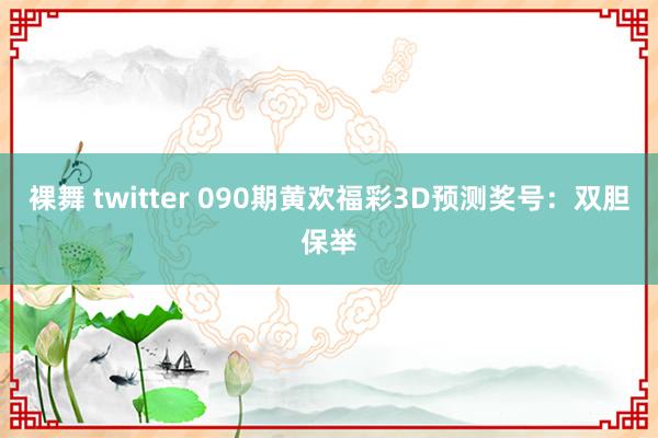 裸舞 twitter 090期黄欢福彩3D预测奖号：双胆保举