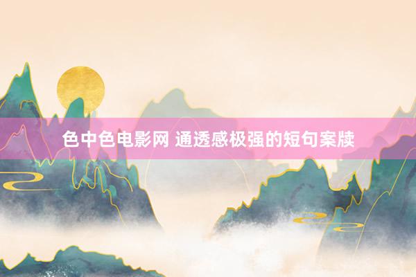 色中色电影网 通透感极强的短句案牍