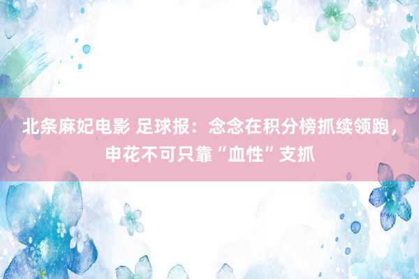 北条麻妃电影 足球报：念念在积分榜抓续领跑，申花不可只靠“血性”支抓
