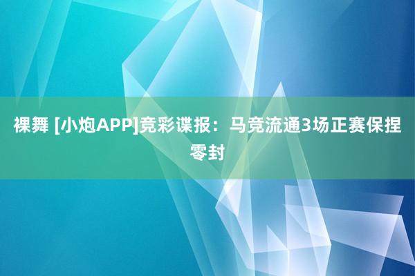 裸舞 [小炮APP]竞彩谍报：马竞流通3场正赛保捏零封